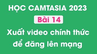 Hướng dẫn sử dụng Camtasia 2023  Bài 14  Xuất video chính thức đăng lên mạng [upl. by Nosrac247]