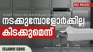 നടക്കുമ്പോളോർക്കില്ല കിടക്കുമെന്ന്  Heart Touching Malayalam Islamic Song  no music  Nermozhi [upl. by Sitnik]