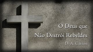 O Deus que Não Destrói Rebeldes  DA Carson O Deus Presente 214 [upl. by Eednyl]