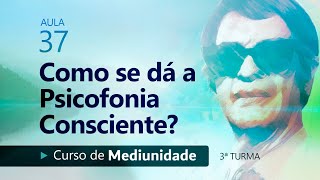 Aula 37 • Como se dá a Psicofonia Consciente [upl. by Araet]