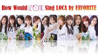 How Would IZONE 아이즈원 Sing LOCA by FAVORITE Color coded HanRomEng Lyrics [upl. by Frieder]