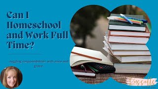 Balancing Homeschooling and Full Time Work Tips  Can I Homeschool and Work Full Time [upl. by Salohcim]