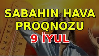 SABAHIN HAVA PROQNOZU 9 iyul 2024 Hava haqqinda [upl. by Brnaby]