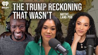 The Trump Reckoning That Wasn’t  Native Land Pod [upl. by Yeldoow]