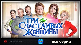 Три Счастливых Женщины 2015 Романтическая комедия Все серии подряд [upl. by Arinaj]