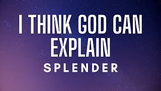 Splender  I Think God Can Explain Lyrics [upl. by Aitnic]