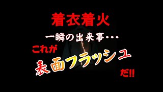 着衣着火は一瞬の出来事・・・ これが表面フラッシュだ！ [upl. by Nosiaj974]