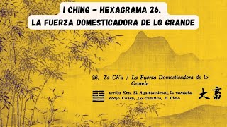 I Ching Hexagrama 26 LA FUERZA DOMESTICADORA DE LO GRANDE [upl. by Cavill824]