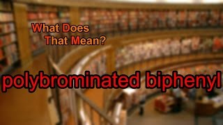 What does polybrominated biphenyl mean [upl. by Enyehc906]