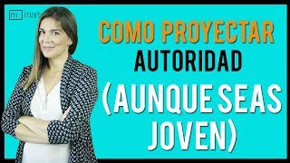 Cómo proyectar AUTORIDAD aunque seas muy joven [upl. by Erbma]