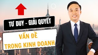 Tư duy giải quyết vấn đề trong kinh doanh  Nguyễn Ngọc Sơn [upl. by Etnovert]