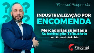 INDUSTRIALIZAÇÃO POR ENCOMENDA I Mercadorias sujeitas a Substituição Tributária [upl. by Tarryn]