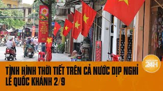 Tình hình thời tiết trên cả nước dịp nghỉ lễ Quốc khánh 29  Toàn cảnh 24h [upl. by Jo-Ann]