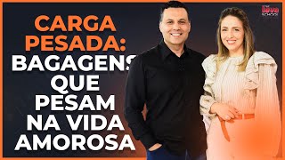 CARGA PESADA BAGAGENS QUE PESAM NA VIDA AMOROSA [upl. by Esbenshade]