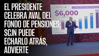 El Presidente celebra aval del Fondo de Pensiones SCJN puede echarlo atrás advierte [upl. by Kcinnay851]