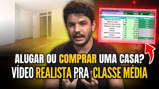 ALUGAR ou FINANCIAR uma CASA Vídeo realista para quem é da CLASSE MÉDIA [upl. by Madai147]