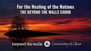 For the Healing of the Nations  CCS 297  The Beyond the Walls Choir [upl. by Inittirb]