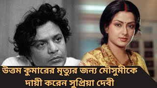 কেন উত্তম কুমারের মৃত্যুর জন্য মৌসুমী দায়ী। কী বলেছিলেন সুপ্রিয়া দেবী। uttam kumar। [upl. by Atsirc]