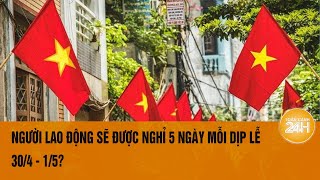 Người lao động sẽ được nghỉ 5 ngày mỗi dịp lễ 304  15  Toàn cảnh 24h [upl. by Eissirhc]