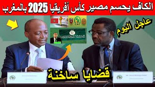 قضايا ساخنة الكاف يحسم مصير كأس أفريقيا 2025 بالمغرب [upl. by Sewole]