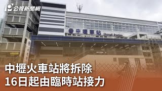 中壢火車站將拆除 16日起由臨時站接力｜20240611 公視中晝新聞 [upl. by Ainimre847]