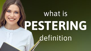 Pestering • definition of PESTERING [upl. by Lenci]