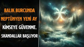 BALIK BURCUNDA NEPTÃœNYEN YENÄ° AY  KÄ°MSEYE GÃœVENME SKANDALLAR BAÅLIYOR [upl. by Trelu]