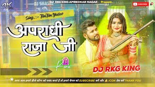 Apradhi Raja Ji  TunTun Yadav  New Bhojpuri Dj Remix Song 2024  Dj Rkg King Ambedkar Nagar [upl. by Black538]