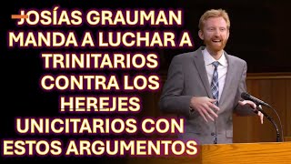 JOSÍAS GRAUMAN MANDA A LUCHAR A TRINITARIOS CONTRA LOS HEREJES UNICITARIOS CON ESTOS ARGUMENTOS [upl. by Stearne]