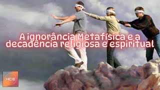 A ignorância Metafísica é a causa da decadência das Religiões e da Espiritualidade [upl. by Alracal932]