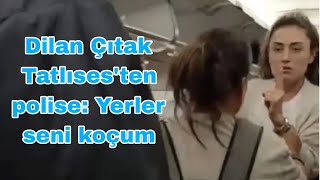 Dilan Çıtak Tatlısesten polise Yerler seni koçum [upl. by Ynove582]