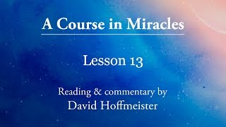 ACIM Lesson 13 Plus Text with Commentary by David Hoffmeister A Course in Miracles [upl. by Anayeek476]