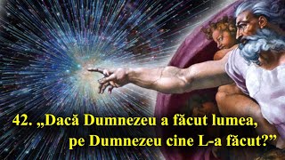 42 „Dacă Dumnezeu a făcut lumea pe Dumnezeu cine La făcut” [upl. by Zenitram994]