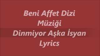 Beni Affet Dizi Müziği  Dinmiyor Aşka Isyan Lyrics Sarki Sözü [upl. by Ebaj343]