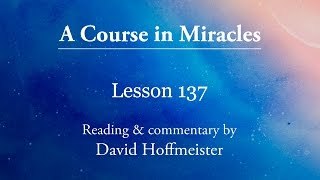 ACIM Lessons 137 Plus Text from Chapter 17 by David Hoffmeister A Course in Miracles [upl. by Aubine]