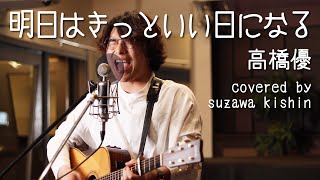 「明日はきっといい日になる  高橋優」本気カバー covered by 須澤紀信【フル歌詞】 [upl. by Arres]