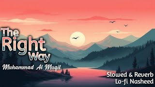 The Right Way  Muhammad Al Muqit  Slowed amp Reverb  Lofi Nasheed [upl. by Ahsenroc891]