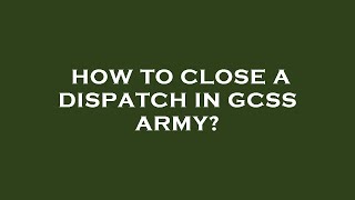 How to close a dispatch in gcss army [upl. by Fates]