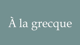 How to Pronounce À la grecque Greek style Correctly in French [upl. by Atteiluj209]