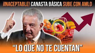 ¡INACEPTABLE CANASTA BÁSICA SUBE CON AMLO “LO QUE NO TE CUENTAN” [upl. by Annaiek]