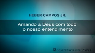 Amando a Deus com Todo o Nosso Entendimento  Heber Campos Júnior [upl. by Tunk]