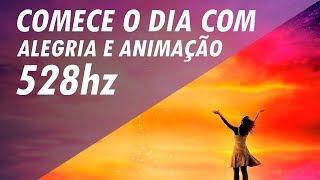 528hz  FREQUÊNCIA DO AMOR E DA ALEGRIA  COMECE O DIA COM ALEGRIA E ANIMAÇÃO [upl. by Ardnossac]