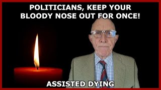 Assisted Dying  Politicians Keep Your Noses Out For Once [upl. by Reagan]