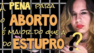 A pena para o ABORTO é maior do que a ESTUPRO [upl. by Kirbie]