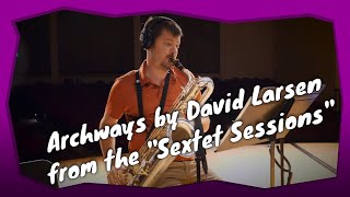 Archways  The Sextet Sessions  David Larsen  Baritone Saxophone Ballad [upl. by Drofyar]