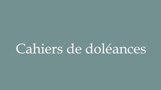 How to Pronounce Cahiers de doléances Grievance books Correctly in French [upl. by Hubey334]