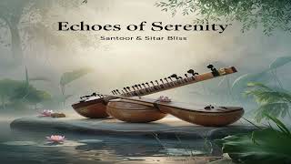 Echoes of Serenity Santoor amp Sitar Bliss [upl. by Ehr176]