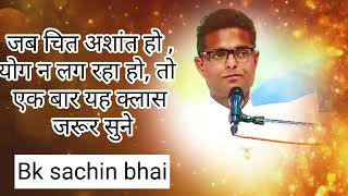 जब चित अशांत हो योग न लग रहा हो तो एक बार यह क्लास जरूर सुने bk sachin bhaibkbksachinbkshivani [upl. by Nylrem]