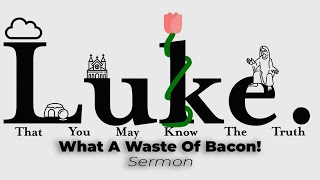 Luke 8  What a Waste Of Bacon [upl. by Yenroc]