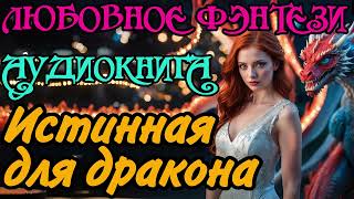 АУДИОКНИГА  ЛЮБОВНОЕ ФЭНТЕЗИ  ИСТИННАЯ ДЛЯ ДРАКОНА [upl. by Ormiston]